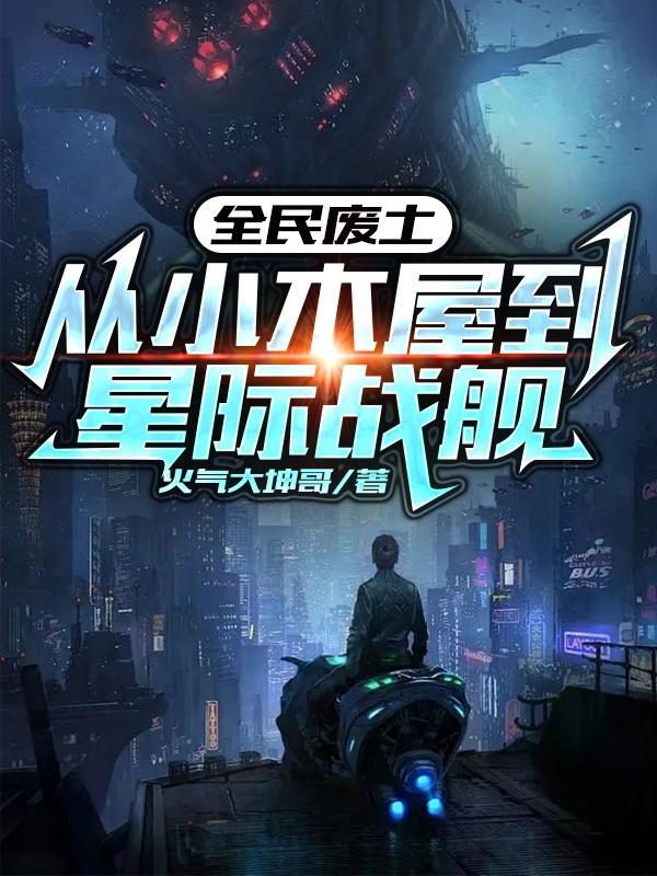 全民废土:从小木屋到星际战舰 全民废土:从小木屋到星际战舰