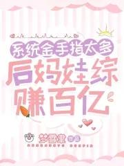 系统金手指太多,后妈娃综赚百亿 系统金手指太多,后妈娃综赚百亿