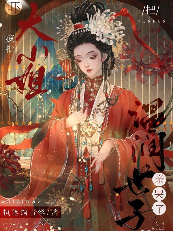 吓!疯批大小姐把温润世子亲哭了 吓!疯批大小姐把温润世子亲哭了