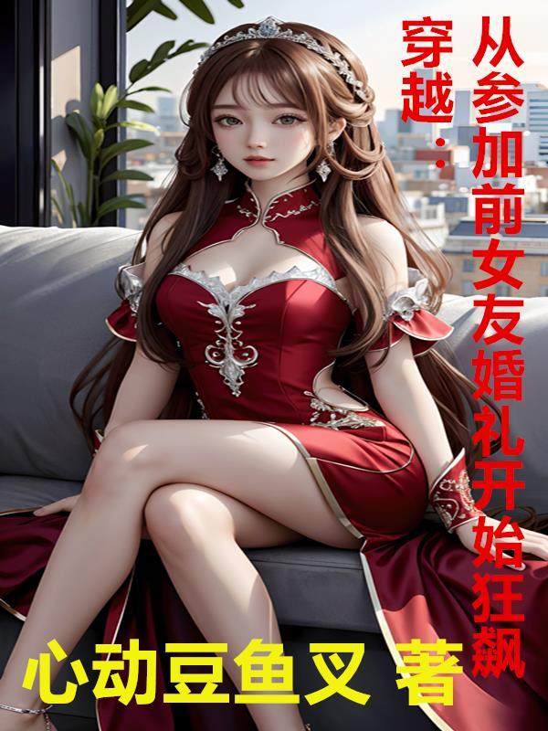 穿越:从参加前女友婚礼开始狂飙 穿越:从参加前女友婚礼开始狂飙