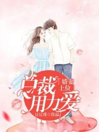 娇妻上位,总裁用力爱 娇妻上位,总裁用力爱