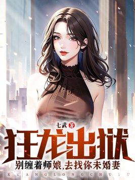狂龙出狱:别缠着师娘,去找你未婚妻 狂龙出狱:别缠着师娘,去找你未婚妻