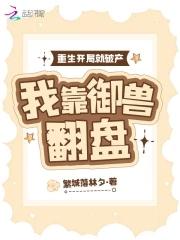 重生开局就破产,我靠御兽翻盘 重生开局就破产,我靠御兽翻盘