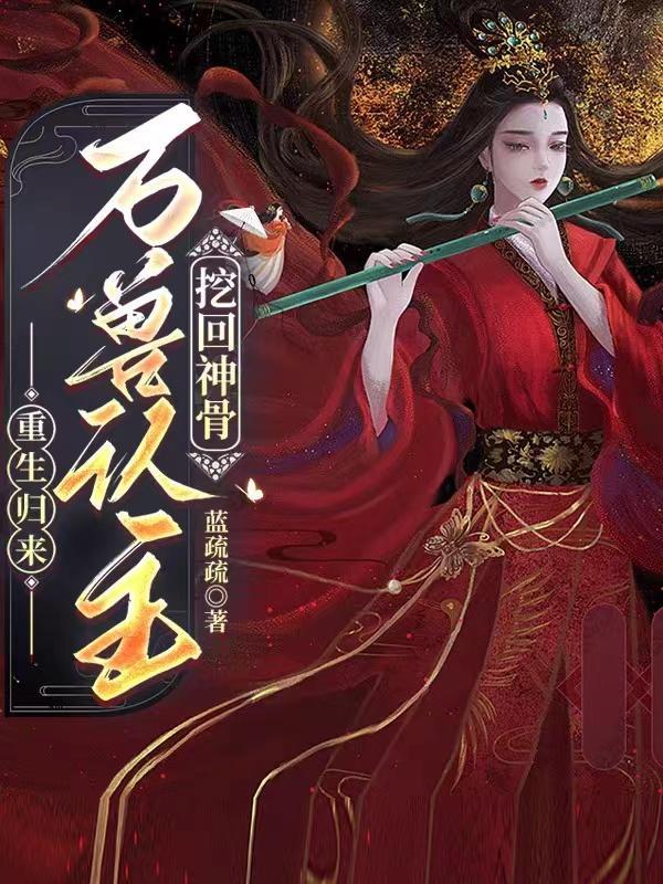 重生归来:万兽认主,挖回神骨 重生归来:万兽认主,挖回神骨