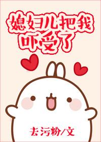 媳妇儿把我吓受了 媳妇儿把我吓受了
