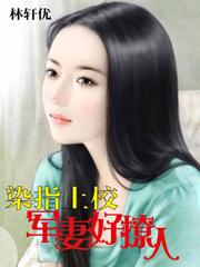 染指上校:军妻好撩人 染指上校:军妻好撩人
