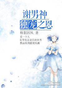 谢男神独宠之恩 谢男神独宠之恩