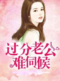 过分老公难伺候 过分老公难伺候