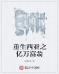 重生西亚之亿万富翁 重生西亚之亿万富翁
