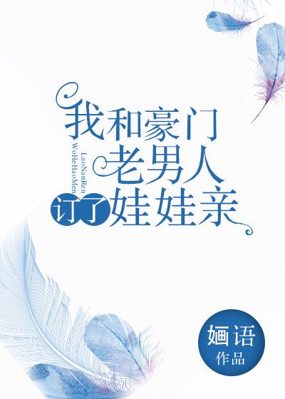 我和豪门老男人定了娃娃亲 我和豪门老男人定了娃娃亲