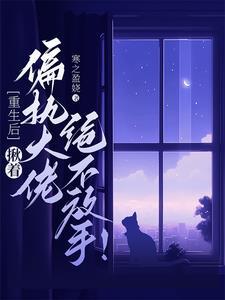 重生后,揪着偏执大佬绝不放手! 重生后,揪着偏执大佬绝不放手!