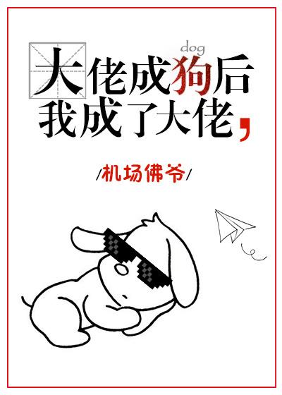 大佬变狗后我成了大佬 大佬变狗后我成了大佬