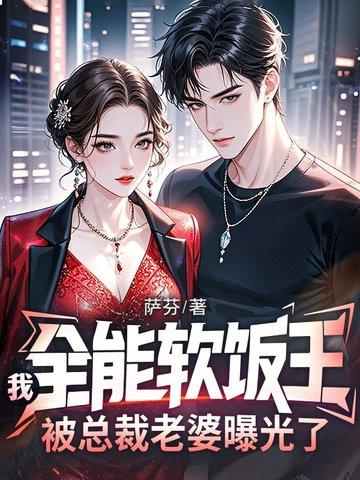 我,全能软饭王,被总裁老婆曝光了 我,全能软饭王,被总裁老婆曝光了