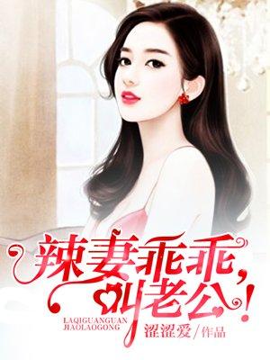 辣妻乖乖,叫老公! 辣妻乖乖,叫老公!