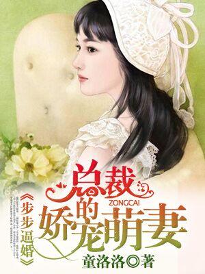 步步逼婚:总裁的娇宠萌妻 步步逼婚:总裁的娇宠萌妻