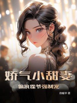 娇气小甜妻,偏执霍爷强制宠 娇气小甜妻,偏执霍爷强制宠