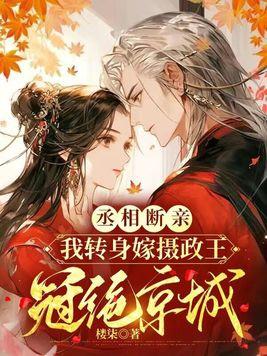 丞相断亲,我转身嫁摄政王冠绝京城 丞相断亲,我转身嫁摄政王冠绝京城