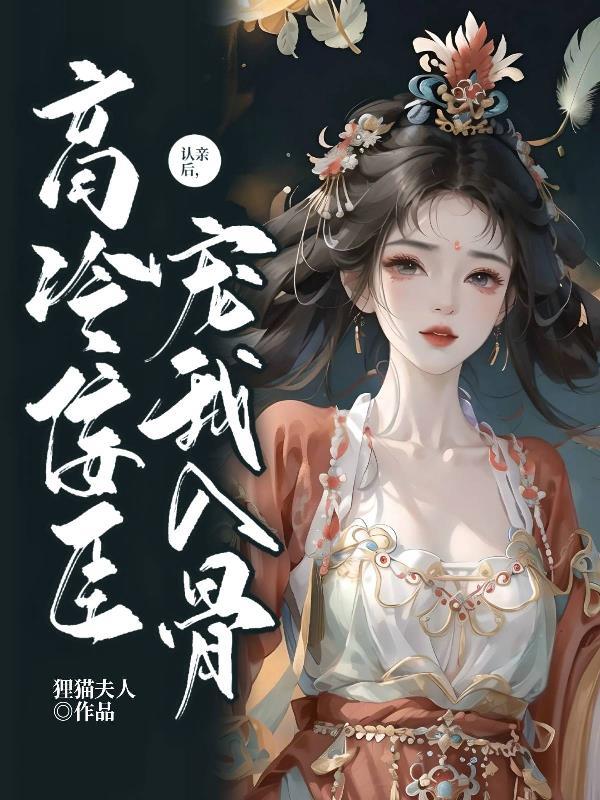 认亲后,高冷佞臣宠我入骨 认亲后,高冷佞臣宠我入骨