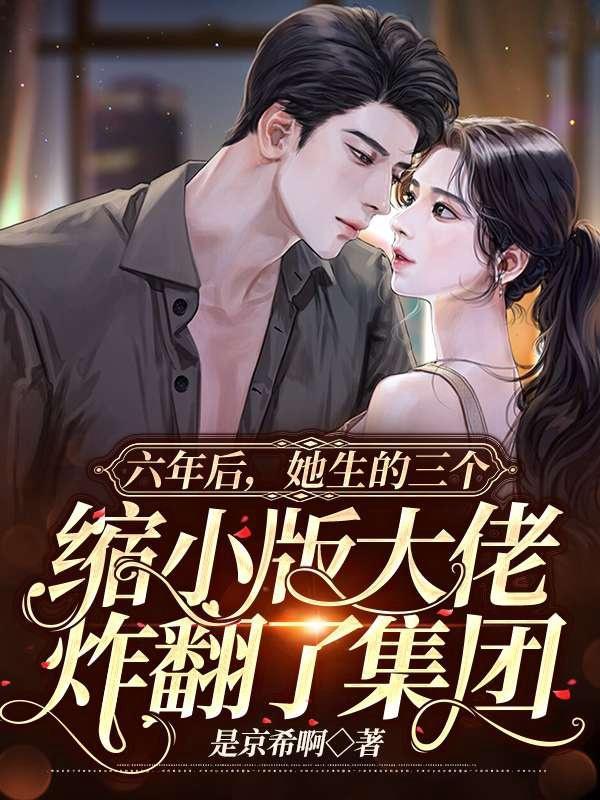 六年后,她生的三个缩小版大佬炸翻了集团 六年后,她生的三个缩小版大佬炸翻了集团
